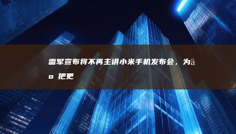 雷军宣布「将不再主讲小米手机发布会，为了把更多精力放在汽车业务上」，如何看待此事？